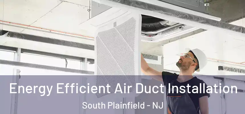  Energy Efficient Air Duct Installation South Plainfield - NJ