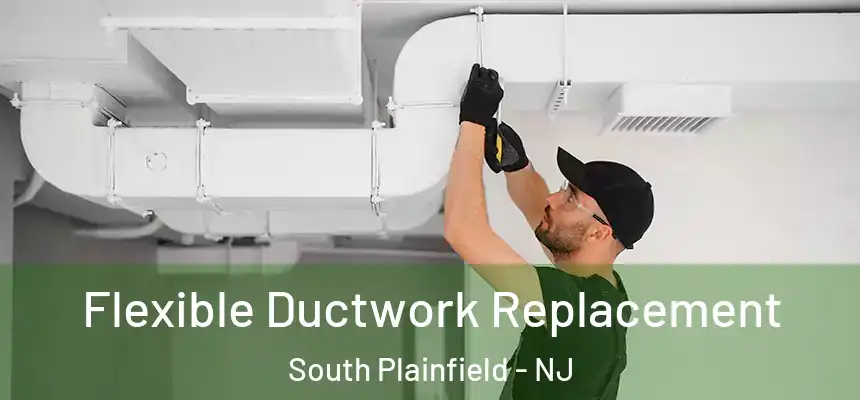  Flexible Ductwork Replacement South Plainfield - NJ